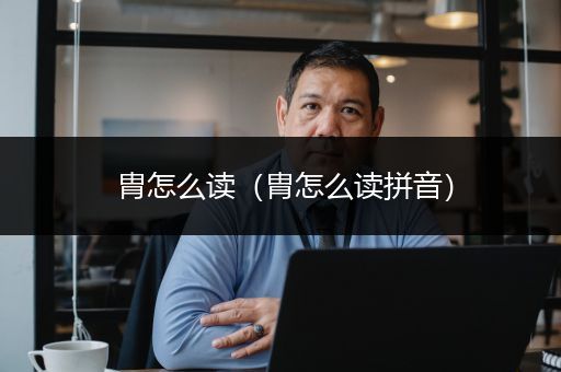 胄怎么读（胄怎么读拼音）